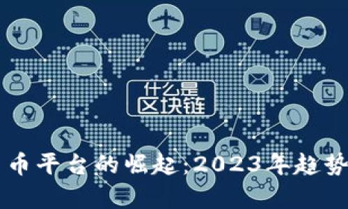 中国数字货币平台的崛起:2023年趋势与前景分析