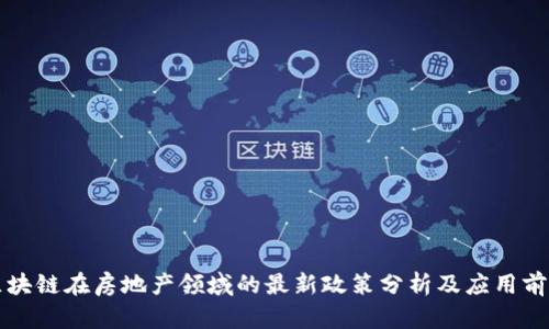 区块链在房地产领域的最新政策分析及应用前景