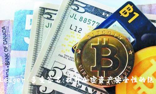 深入解析 Ledger 多重签名:提升加密资产安全性的绝佳解决方案