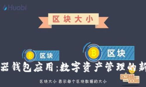 浏览器钱包应用:数字资产管理的新趋势
