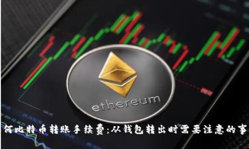 如何比特币转账手续费:从钱包转出时需要注意的事项