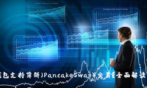 ImToken钱包支持薄饼(PancakeSwap)交易?全面解读与使用指南