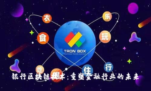 银行区块链技术:重塑金融行业的未来