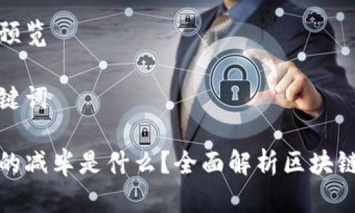 撰写内容预览
及相关关键词
区块链里的减半是什么?全面解析区块链减半机制