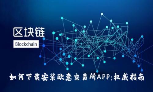 如何下载安装欧意交易所APP:权威指南