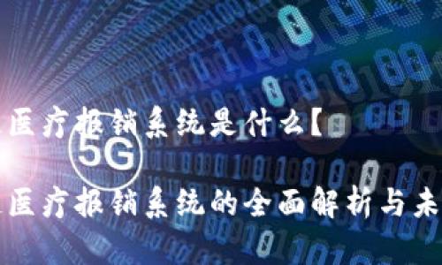 区块链医疗报销系统是什么?
区块链医疗报销系统的全面解析与未来趋势