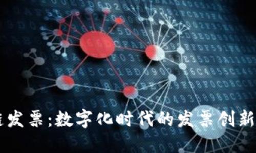 区块链发票:数字化时代的发票创新与应用