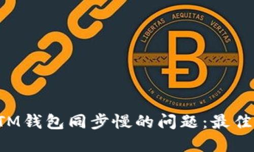 如何解决BTM钱包同步慢的问题:最佳技巧与建议