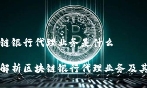 区块链银行代理业务是什么
深入解析区块链银行代理业务及其优势
