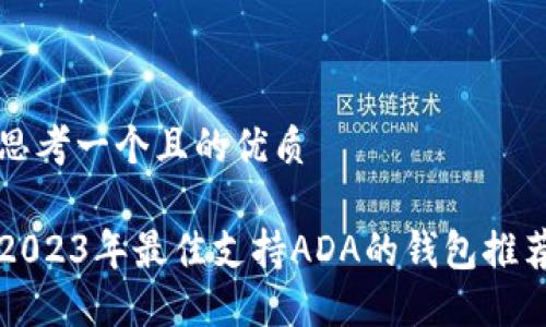 思考一个且的优质
2023年最佳支持ADA的钱包推荐