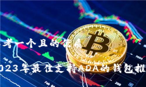 思考一个且的优质
2023年最佳支持ADA的钱包推荐