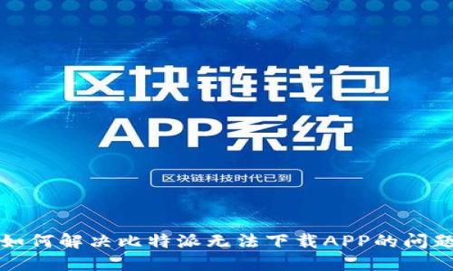 如何解决比特派无法下载APP的问题