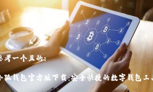 思考一个且的:
小狐钱包官方版下载:安全快捷的数字钱包工具