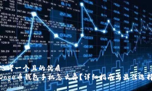 思考一个且的优质
Doge币钱包手机怎么弄?详细指南与最佳选择