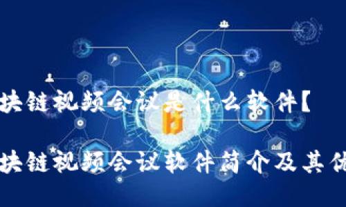 区块链视频会议是什么软件?
区块链视频会议软件简介及其优势