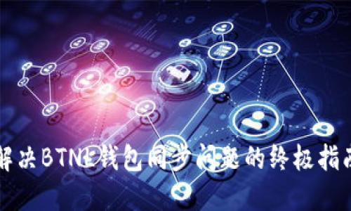 解决BTNL钱包同步问题的终极指南