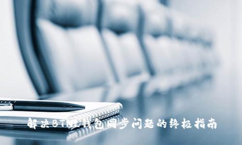 解决BTNL钱包同步问题的终极指南
