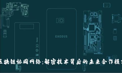 区块链协同网络:解密技术背后的未来合作模式