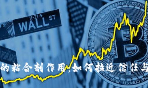 探讨区块链的粘合剂作用:如何拉近信任与透明的距离