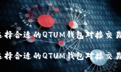 如何选择合适的QTUM钱包对接交易平台?
如何选择合适的QTUM钱包对接交易平台?