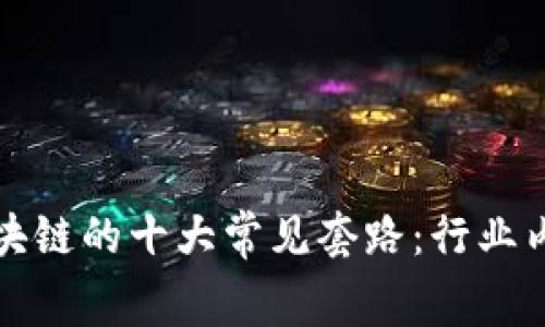 揭秘区块链的十大常见套路:行业内幕分析