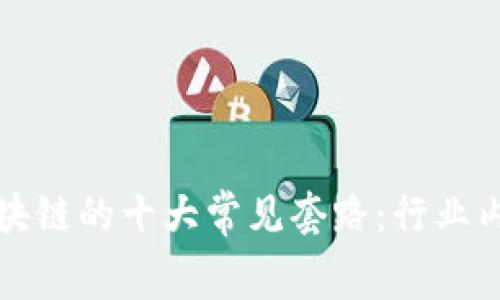 揭秘区块链的十大常见套路:行业内幕分析