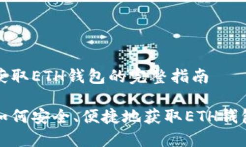 获取ETH钱包的完整指南
如何安全、便捷地获取ETH钱包