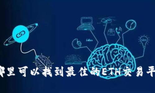 在哪里可以找到最佳的ETH交易平台?