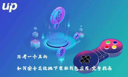 思考一个且的
如何安全高效地下载脑钱包应用:完整指南
