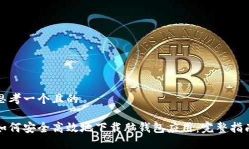 思考一个且的
如何安全高效地下载脑钱包应用:完整指南
