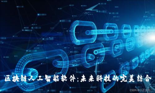 区块链人工智能软件:未来科技的完美结合