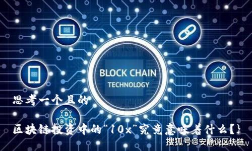 思考一个且的
区块链投资中的“10x”究竟意味着什么?}