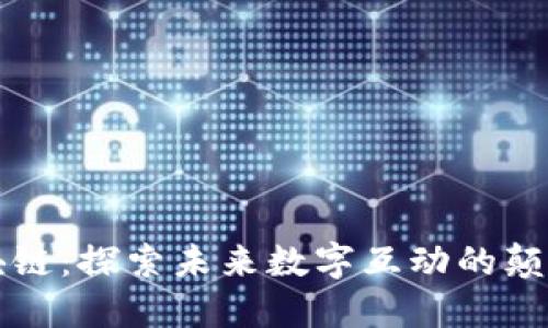 社交区块链:探索未来数字互动的颠覆性产品