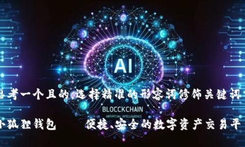 思考一个且的,选择精准的形容词修饰关键词
小狐狸钱包——便捷、安全的数字资产交易平台