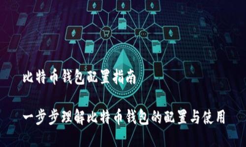比特币钱包配置指南
一步步理解比特币钱包的配置与使用