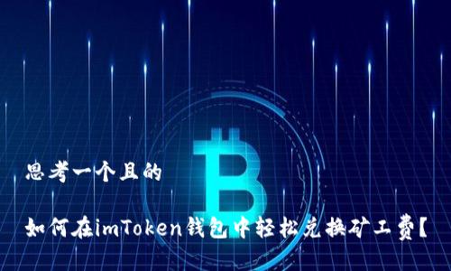 思考一个且的
如何在imToken钱包中轻松兑换矿工费?