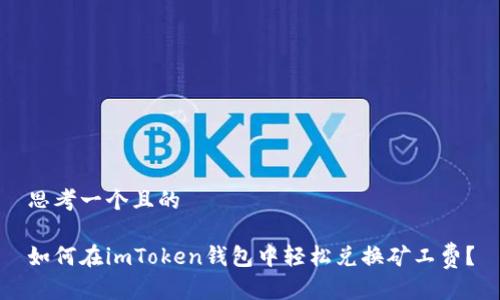 思考一个且的
如何在imToken钱包中轻松兑换矿工费?