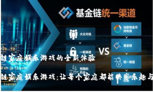 区块链家庭娱乐游戏的全新体验
区块链家庭娱乐游戏:让每个家庭都能共享乐趣与财富