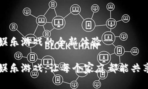 区块链家庭娱乐游戏的全新体验
区块链家庭娱乐游戏:让每个家庭都能共享乐趣与财富