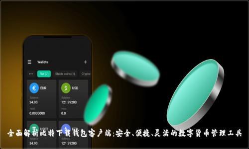 全面解析比特下载钱包客户端:安全、便捷、灵活的数字货币管理工具