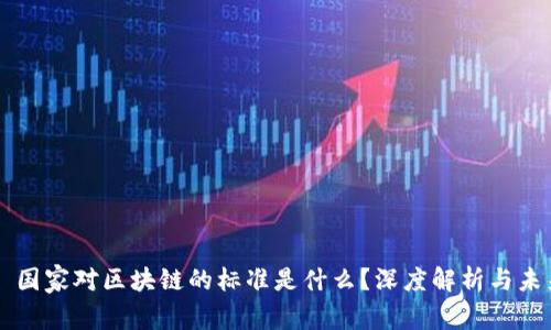 ### 国家对区块链的标准是什么?深度解析与未来展望