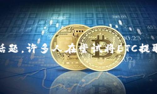 如何将ETC提取到货币钱包?
在数字货币交易的世界里,Ethereum Classic (ETC) 作为一款受到广泛关注的加密货币,它的交易与提现过程成为了很多投资者特别关注的话题。许多人在尝试将ETC提取到他们的钱包时,可能会遇到一些问题,比如提现不到货币钱包。今天,我们就来详细讲解一下ETC的提现流程,以及可能遇到的问题和解决方法。
如何顺利提现Ethereum Classic(ETC)到你的货币钱包?