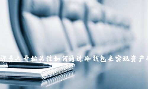 冷钱包简介
在数字货币的世界中,冷钱包作为一种安全存储方式,帮助用户保护自己的资产免受黑客攻击或其他网络风险。近年来,随着区块链技术的快速发展,许多人开始关注如何通过冷钱包来实现资产的保值增值。那么,冷钱包是否真的能为用户带来收益呢?在这篇文章中,我们将探讨一些能够赚钱的冷钱包类型,以及如何利用这些工具最大化收益。
最赚钱的冷钱包类型:安全与收益并存的选择