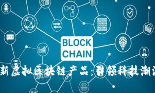 2023年最新虚拟区块链产品:引领科技潮流的新机遇