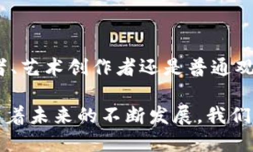 蚂蚁区块链文化空间的概述

在当今科技迅速发展的时代，区块链技术日益渗透到各个领域，而蚂蚁区块链文化空间便是在这种背景下应运而生的一种创新平台。它不仅仅是一个技术交流的场所，更是文化传播与社区互动的中心。

蚂蚁区块链文化空间旨在通过区块链技术，促进文化、艺术、创新与商业的深度融合。这里汇聚了众多关注区块链技术的艺术家、创业者和爱好者，他们在这里分享创意、交流思想，为推动整个区块链文化的发展贡献力量。

蚂蚁区块链文化空间的特点

蚂蚁区块链文化空间有几个显著的特点，使其在众多文化空间中脱颖而出：

ul
  listrong技术创新与文化融合/strong: 这是一个强调技术与文化相互作用的空间，促进跨领域的合作及创意的碰撞。/li
  listrong社区互动/strong: 在这里，成员可以通过论坛、线下活动、在线研讨会等多种形式相互交流，分享自己的见解与经验。/li
  listrong丰富的资源/strong: 文化空间内有丰富的学习资源，涵盖了区块链技术、数字艺术、创新创业等多个领域，无论新手还是专家都能在这里找到有价值的信息。/li
  listrong艺术创作与展示/strong: 蚂蚁区块链文化空间也为艺术家提供了一个展示才华的平台，创作与展览活动层出不穷，吸引着众多的作品和观众。/li
/ul

蚂蚁区块链文化空间的价值

蚂蚁区块链文化空间的建立不仅是技术发展的需要，更是文化创新的必然产物。在这个空间里，技术不仅服务于商业和经济，更推动了文化的繁荣与多元化。

当前，人们越来越关注文化交流与自我表达，蚂蚁区块链文化空间正是这样的一个舞台，为人们提供了展示自我的机会，同时也促进了相互之间的理解与合作。这样的文化平台不仅能够吸引技术爱好者，更能吸引那些对文化艺术感兴趣的普通大众，形成更加广泛的影响力。

蚂蚁区块链文化空间的未来展望

未来，蚂蚁区块链文化空间可能会进一步扩展其功能与服务，包括更丰富的在线教育课程、世界各地的艺术家驻地计划等。通过不断创新和尝试，这个平台可以成为全球范围内的文化交流中心，让来自不同背景的人都能参与进来，分享与学习。

此外，随着区块链技术的不断演进，越来越多的行业正在探索如何利用这一技术来提升自身的文化价值，因此，蚂蚁区块链文化空间有望成为创新与创造的重要孵化器。

相关的关键词

区块链, 文化空间, 技术交流, 艺术创新/guanjianci

相关问题一：蚂蚁区块链文化空间如何促进文化交流？

蚂蚁区块链文化空间通过多种形式的活动来促进文化交流，这些活动有线上论坛、线下工作坊、展览等。在这些活动中，人们可以自由分享自己的见解、学习新的知识与技能。在这些互动中，参与者不仅能够展示自己的作品，还可以直接与其他人的创作交流，从而激发出更多的灵感与创意。

h4线上活动的优势/h4

线上活动的形式非常灵活，它能够吸引来自各地的参与者，无论是身处城市的科技爱好者，还是在乡村中的艺术创作者，都能通过数字平台连接在一起。线上讨论会和网络研讨会提供了一个开放的环境，人们可以自由表达自己的观点，倾听不同的声音，从而丰富自己的文化视野。

h4线下活动的魅力/h4

线下活动则更具互动性与参与感，通常会吸引大量人群前来参与，面对面的交流能够更好地拉近人与人之间的距离。通过工作坊和展览，参与者不仅能够观察其他创作者的作品，还可以亲自参与创作过程，体验艺术的魅力。这样的活动往往可以激发人们的创造力，帮助他们在文化创作上更进一步。

相关问题二：如何参与蚂蚁区块链文化空间的活动？

想要参与蚂蚁区块链文化空间的活动，首先可以通过其官方网站或者社交媒体平台了解即将举行的活动信息。了解了活动的类型与内容后，可以根据自己的兴趣选择参与。

h4注册与申请/h4

大多数活动需要提前注册，参与者可以通过网站进行在线报名。在提交申请时，可以附上自己的个人信息和相关作品，以便组织方更好地了解你的背景，有时这些信息可能会帮助你获得更好的参与机会。

h4积极参与/h4

参与者若希望更多地融入这个文化空间，可以积极参与到讨论与交流中。在线上平台上，参与者可以通过留言、评论等方式表达自己的看法，在现场活动中，也应尝试与他人交流互动，分享自己的观点与经验，这样可以更好地建立人脉，增加个人的影响力。

通过这样的方式，我们不仅能够体验到蚂蚁区块链文化空间带来的丰富内容与活动，更能在其中找到志同道合的朋友，开展更加深入的交流与合作。

总结

蚂蚁区块链文化空间作为一个融合了区块链技术与文化艺术的平台，正在逐步发展成为技术与文化交互的重要场所。无论是技术爱好者、艺术创作者还是普通观众，都能在这个空间中找到属于自己的价值与归属。

通过各种互动形式、活动以及丰富的资源，这个空间不仅促进了人们在知识和技能上的提升，也为文化的多元发展与交流贡献了力量。随着未来的不断发展，我们有理由相信，蚂蚁区块链文化空间将在全球范围内产生更大的影响力，成为文化与技术交汇的创新园地。