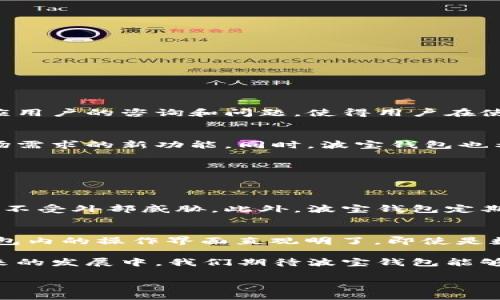 波宝钱包（Bobo Wallet）是由中国的企业开发的一款数字钱包应用，旨在为用户提供安全、便捷的在线支付和数字资产管理服务。这款钱包在区块链和数字货币日益发展的背景下应运而生，受到越来越多用户的关注。

波宝钱包的背景和发展
波宝钱包的开发团队由一群对区块链技术和数字金融有着深入理解的专家组成。他们希望通过这款钱包，让更多的人能够体验到数字货币的便捷与安全。波宝钱包从一开始就注重用户体验，力求提供符合市场需求的功能。

波宝钱包的主要功能
波宝钱包的主要功能包括但不限于：快速转账、资产管理、数字资产交易、行情查询等。用户可以轻松地进行货币兑换，查看实时行情，并根据实际需求进行资产配置。安全性也是波宝钱包的重要卖点，采用了多重认证机制和加密技术，确保用户的数字资产安全。

波宝钱包的优势与特点
相较于其他数字钱包，波宝钱包具有以下几个明显的优势：
ul
  listrong简洁易用：/strong用户界面友好，操作流程简便，即使是初次接触数字货币的用户也能快速上手。/li
  listrong安全可靠：/strong提供多重安全防护措施，保护用户资产不被盗窃或损失。/li
  listrong多样化服务：/strong除了基本的支付和转账功能，还支持多种数字货币的交易。/li
/ul

波宝钱包的用户评价
用户对于波宝钱包的反馈普遍较为积极。他们认为这款钱包的使用体验流畅，交易速度快，安全性高。此外，波宝钱包的客服团队及时响应用户的咨询和问题，使得用户在使用过程中没有后顾之忧。不过，也有部分用户希望波宝钱包能够增加更多的功能，进一步丰富他们的使用体验。

波宝钱包的未来发展
随着数字货币市场的不断发展，波宝钱包也面临着新的机遇与挑战。未来，团队计划不断更新与改进，增强钱包的性能，推出更多符合市场需求的新功能。同时，波宝钱包也希望能与更多的商家和平台进行合作，实现更广泛的支付场景。

常见问题解答
在这里，我们根据用户的需求，整理了一些与波宝钱包相关的常见问题，帮助大家更好地了解这款数字钱包。

h4问题一：波宝钱包安全吗？/h4
安全性是数字钱包用户最关心的问题之一。波宝钱包采取了一系列安全措施，包括加密算法、双重身份验证等，以保护用户的账户和资产不受外部威胁。此外，波宝钱包定期进行安全审计，确保系统漏洞及时修复。然而，用户本身在使用过程中也需注意自身的安全，如定期更改密码、不要随意点击不明链接等。

h4问题二：如何在波宝钱包中进行交易？/h4
在波宝钱包中进行交易十分简单。用户只需登录账户，选择需要交易的数字货币，输入交易金额，确认对方钱包地址，点击“发送”即可。钱包内的操作界面直观明了，即使是数字货币的新手也能快速上手。同时，波宝钱包提供的实时行情查询功能，能够帮助用户在最佳时机进行交易，最大化地提高交易收益。

总之，波宝钱包作为一款新兴的数字钱包应用，凭借其安全性、易用性和多样化的服务，正在逐渐获得越来越多用户的认可与信赖。在未来的发展中，我们期待波宝钱包能够不断创新、不断进步，成为用户数字资产管理的得力助手。

波宝钱包：数字资产的安全管理与便捷支付