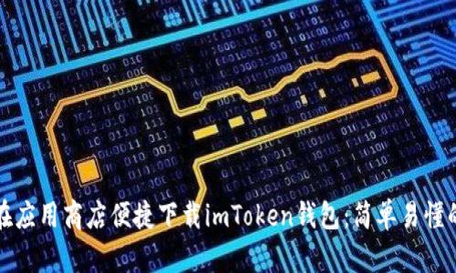 如何在应用商店便捷下载imToken钱包:简单易懂的指南