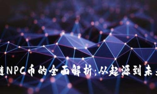 区块链NPC币的全面解析:从起源到未来发展