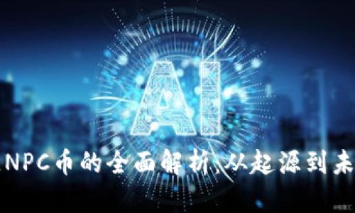 区块链NPC币的全面解析:从起源到未来发展