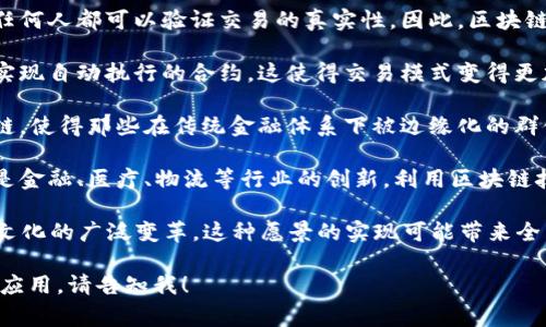 区块链愿景是指对区块链技术未来发展的设想、目标和理想。这种愿景通常包括以下几个方面：

1. **去中心化**：区块链的核心理念是去中心化，意味着不再依赖单一的中介机构来管理信息和交易。愿景中强调的是个人和组织能够更自主地管理自己的数据和资产。

2. **透明性和信任**：区块链技术提供了一个公开可查的记录系统，任何人都可以验证交易的真实性。因此，区块链愿景往往希望建设一个更透明、更可信赖的社会，减少欺诈和腐败。

3. **智能合约**：区块链不仅限于交易的记录，还可以通过智能合约实现自动执行的合约。这使得交易模式变得更加灵活与高效，愿景里通常会包含智能合约如何改变商业运作的想法。

4. **包容性**：区块链愿景还常常强调技术的普及性，期望通过区块链，使得那些在传统金融体系下被边缘化的群体能够参与到经济活动中来，例如通过加密货币进行交易。

5. **创新与发展**：许多区块链的愿景还包含推动社会各领域，尤其是金融、医疗、物流等行业的创新，利用区块链技术提高效率、降低成本。

总之，区块链愿景不仅仅是一种技术上的突破，它更涉及社会、经济和文化的广泛变革。这种愿景的实现可能带来全新的人际交往、商业模式和治理结构，影响未来的发展方向。

如果你对区块链愿景有更深入的问题，或需要了解其对于特定行业的应用，请告知我！
